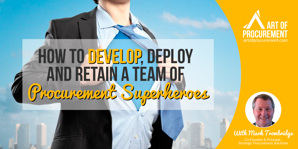 How to Develop, Deploy and Retain a Team of Procurement Superheroes w/ Mark Trowbridge