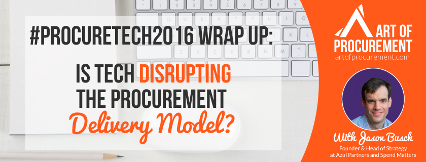 #ProcureTech 2016 Wrap Up: Is Technology Disrupting the Procurement Delivery Model?, with Jason Busch